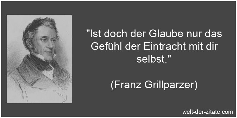 Franz Grillparzer Zitat Glaube: Ist doch der Glaube nur das Gefühl