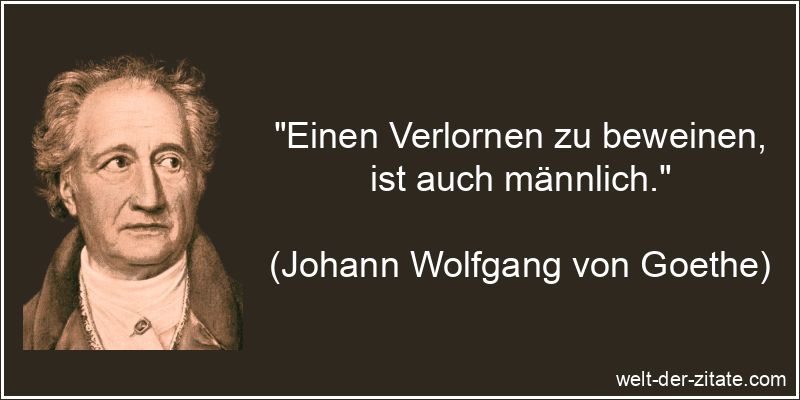 Johann Wolfgang von Goethe Zitat Trauer: Einen Verlornen zu beweinen,