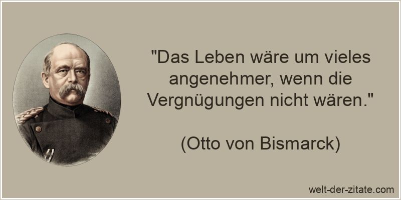 Otto von Bismarck Zitat Vergnügen: Das Leben wäre um vieles