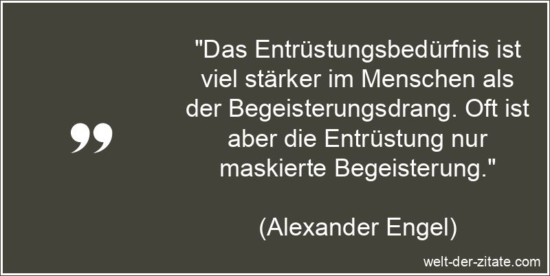 Alexander Engel Zitat Begeisterung: Das Entrüstungsbedürfnis ist