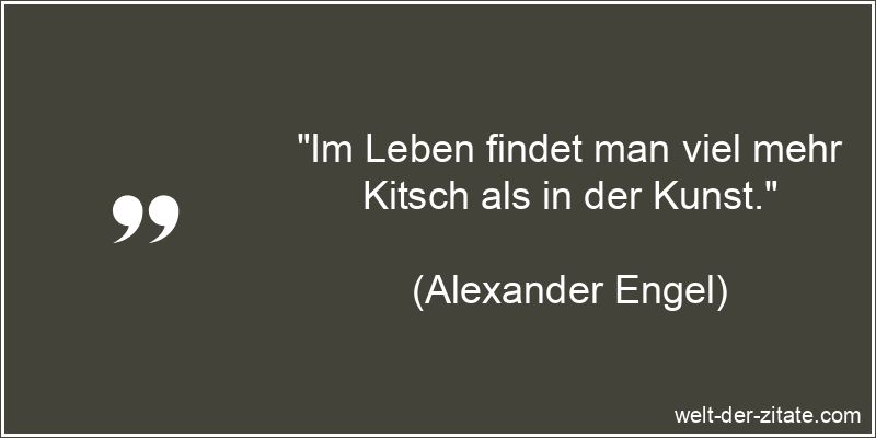 Alexander Engel Zitat das Leben: Im Leben findet man viel mehr Kitsch
