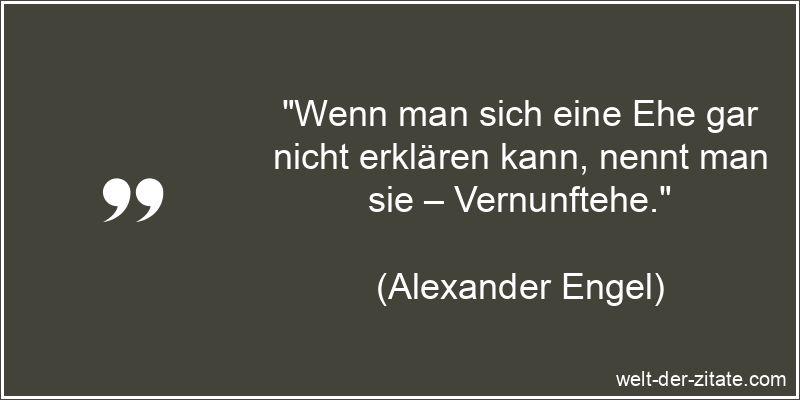 Alexander Engel Zitat Ehe: Wenn man sich eine Ehe gar nicht erklären
