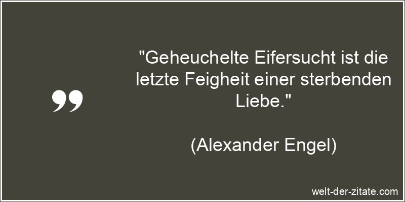 „Geheuchelte Eifersucht ist die letzte Feigheit einer sterbenden Liebe.“ Alexander Engel Zitat Eifersucht: Geheuchelte Eifersucht ist die