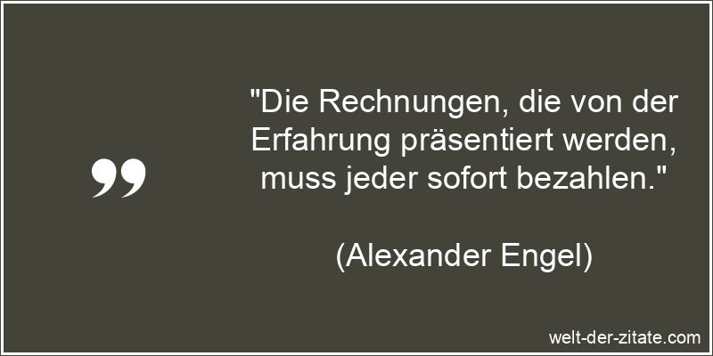 Alexander Engel Zitat Erfahrung: Die Rechnungen, die von der