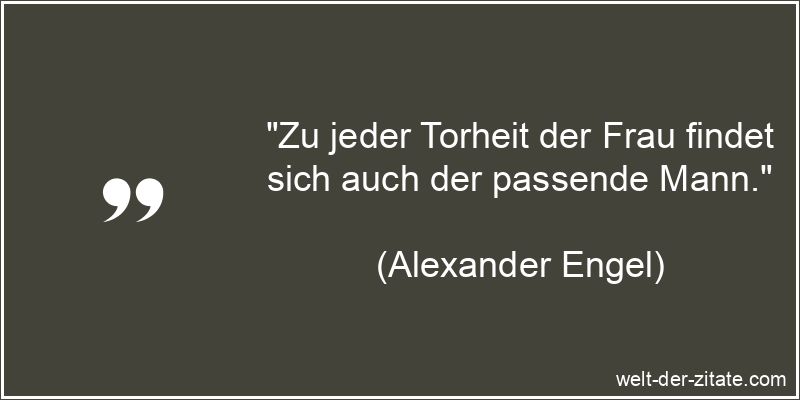 Alexander Engel Zitat Männer: Zu jeder Torheit der Frau findet sich