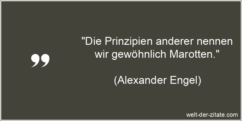 „Die Prinzipien anderer nennen wir gewöhnlich Marotten.“ Alexander Engel Zitat Prinzipien: Die Prinzipien anderer nennen wir