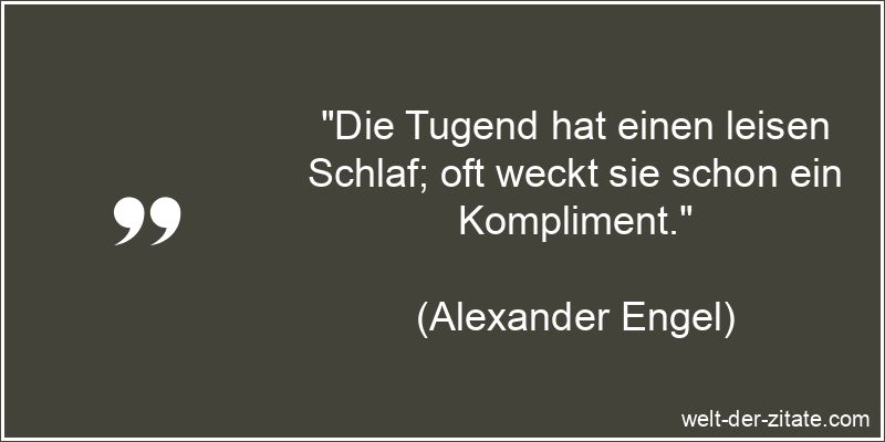 „Die Tugend hat einen leisen Schlaf; oft weckt sie schon ein Kompliment.“ Alexander Engel Zitat Tugend: Die Tugend hat einen leisen Schlaf; oft
