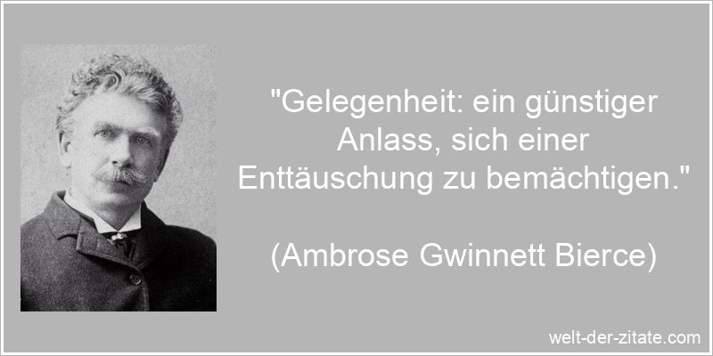„Gelegenheit: ein günstiger Anlass, sich einer Enttäuschung zu bemächtigen.“ Ambrose Gwinnett Bierce Zitat Enttäuschung: Gelegenheit: ein