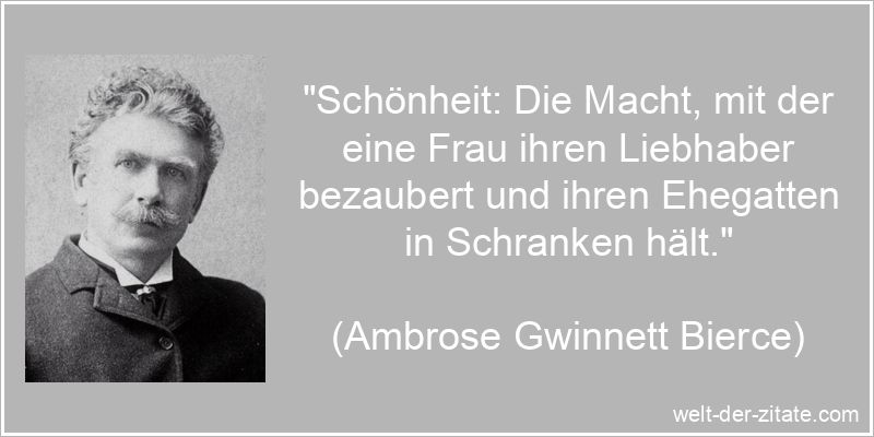 „Schönheit: Die Macht, mit der eine Frau ihren Liebhaber bezaubert und ihren Ehegatten in Schranken hält.“ Ambrose Gwinnett Bierce Zitat Schönheit: Schönheit: Die Macht, mit