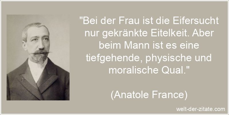 Anatole France Zitat Eifersucht: Bei der Frau ist die Eifersucht nur
