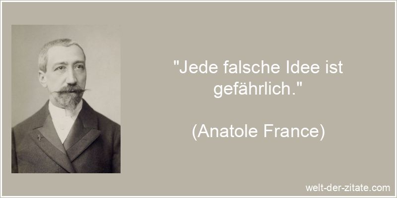 Anatole France Zitat Idee: Jede falsche Idee ist gefährlich.