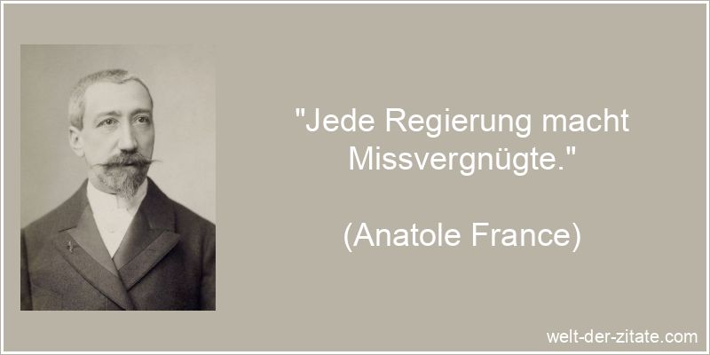 „Jede Regierung macht Missvergnügte.“ Anatole France Zitat Regierung: Jede Regierung macht Missvergnügte.