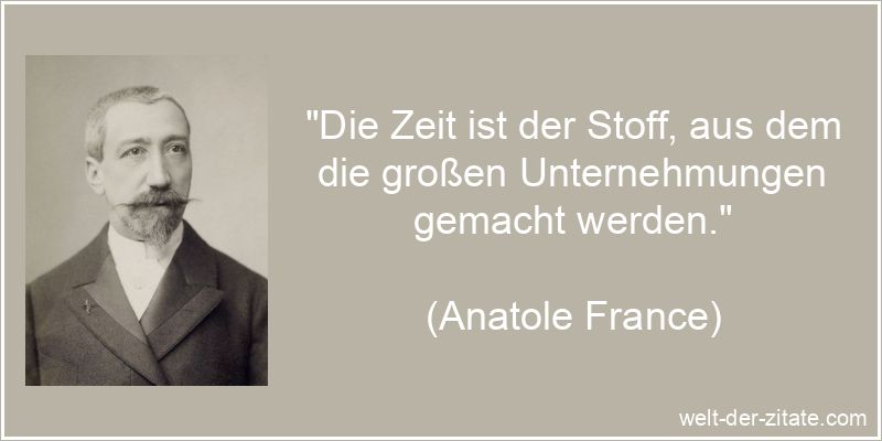 Anatole France Zitat Zeit: Die Zeit ist der Stoff, aus dem die