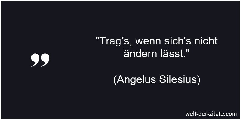 Angelus Silesius Zitat Schicksal: Trag's, wenn sich's nicht ändern