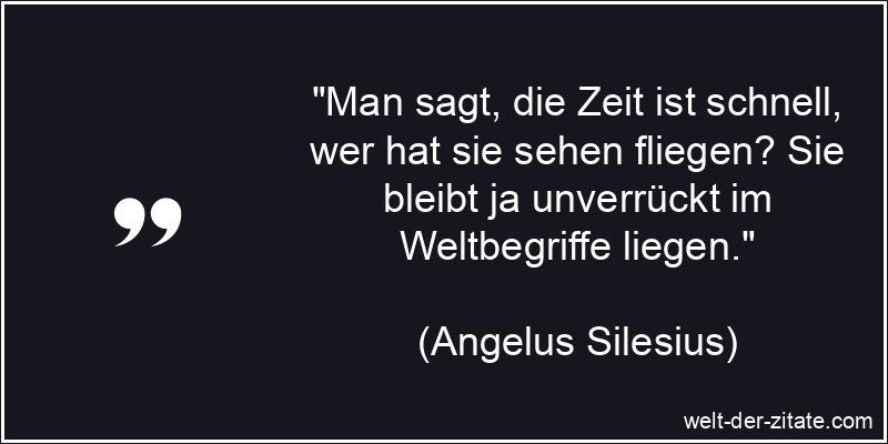 Angelus Silesius Zitat Zeit: Man sagt, die Zeit ist schnell, wer hat