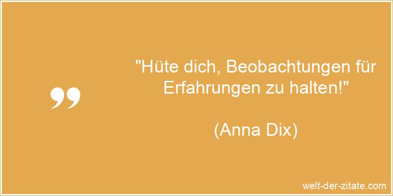 „Hüte dich, Beobachtungen für Erfahrungen zu halten!“ Anna Dix Zitat Erfahrung: Hüte dich, Beobachtungen für Erfahrungen