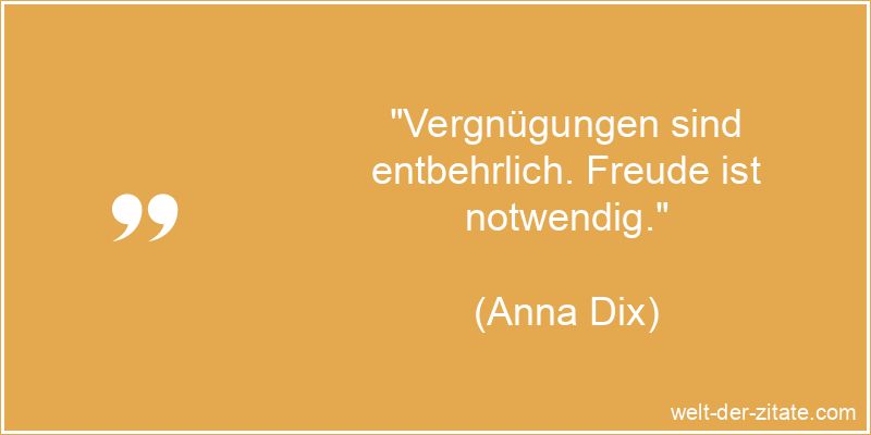 Anna Dix Zitat Freude: Vergnügungen sind entbehrlich. Freude ist