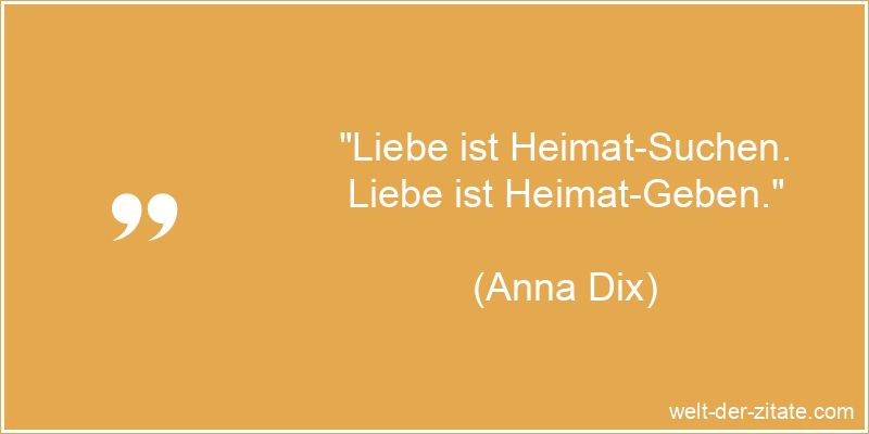 „Liebe ist Heimat-Suchen. Liebe ist Heimat-Geben.“ Anna Dix Zitat Heimat: Liebe ist Heimat-Suchen. Liebe ist