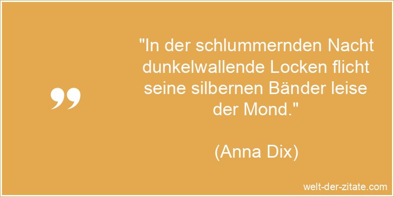 „In der schlummernden Nacht dunkelwallende Locken flicht seine silbernen Bänder leise der Mond.“ Anna Dix Zitat Mond: In der schlummernden Nacht dunkelwallende Locken