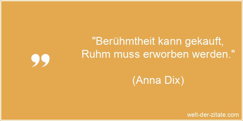 Anna Dix Zitat Ruhm: Berühmtheit kann gekauft, Ruhm muss erworben