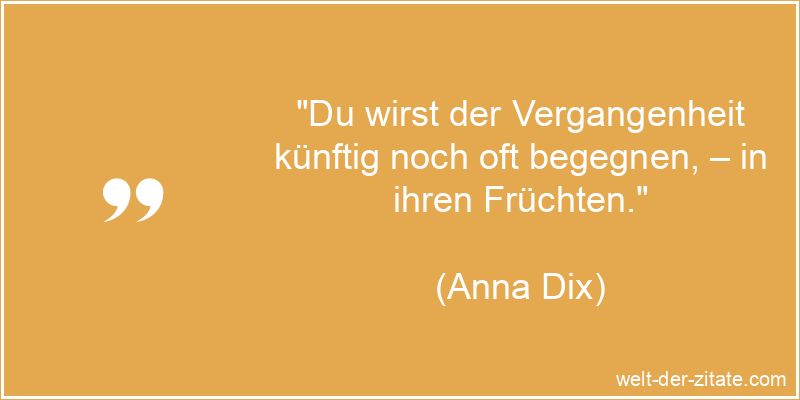 Anna Dix Zitat Vergangenheit: Du wirst der Vergangenheit künftig