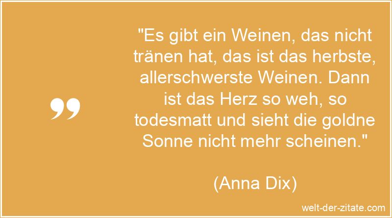 Anna Dix Zitat Weinen: Es gibt ein Weinen, das nicht tränen hat, das