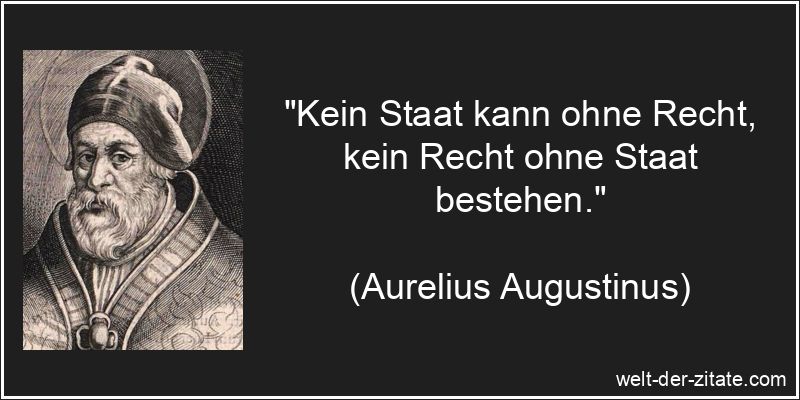 „Kein Staat kann ohne Recht, kein Recht ohne Staat bestehen.“ Aurelius Augustinus Zitat Recht: Kein Staat kann ohne Recht, kein