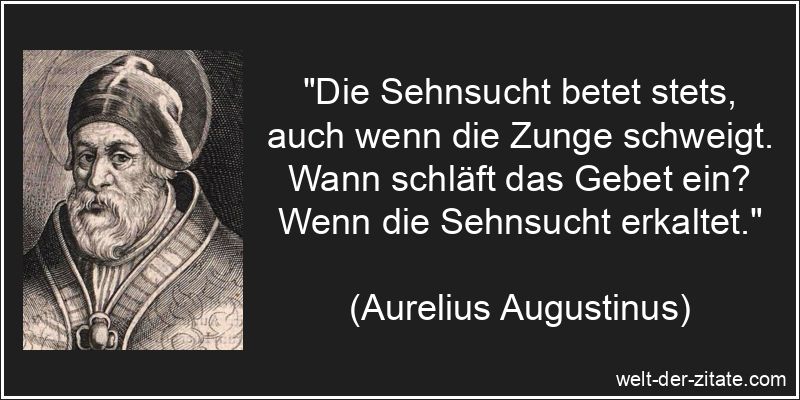 Aurelius Augustinus Zitat Sehnsucht: Die Sehnsucht betet stets, auch