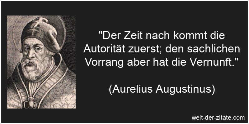 „Der Zeit nach kommt die Autorität zuerst; den sachlichen Vorrang aber hat die Vernunft.“ Aurelius Augustinus Zitat Vernunft: Der Zeit nach kommt die