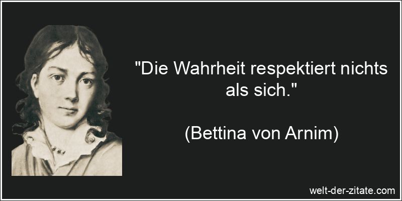 „Die Wahrheit respektiert nichts als sich.“ Bettina von Arnim Zitat Wahrheit: Die Wahrheit respektiert nichts als