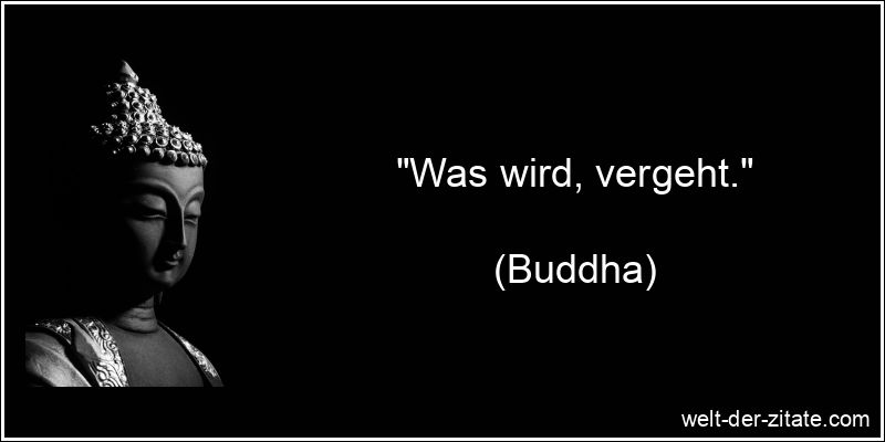 „Was wird, vergeht.“ Buddha Zitat Enden: Was wird, vergeht.