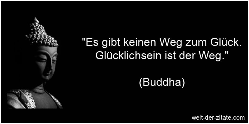 Buddha Zitat Glück, Wege gehen: Es gibt keinen Weg zum Glück.