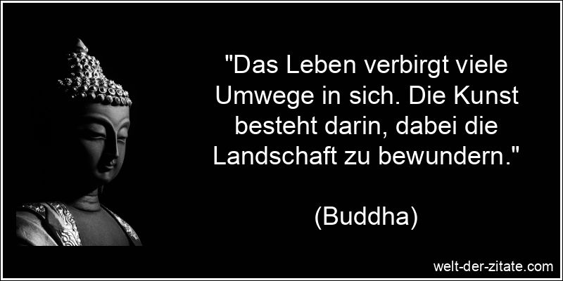 „Das Leben verbirgt viele Umwege in sich. Die Kunst besteht darin, dabei die Landschaft zu bewundern.“ Buddha Zitat Hoffnung: Das Leben verbirgt viele Umwege in sich. Die
