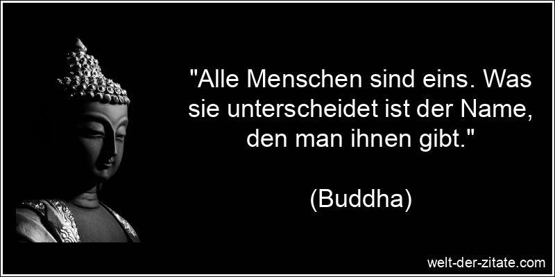 „Alle Menschen sind eins. Was sie unterscheidet ist der Name, den man ihnen gibt.“ Buddha Zitat Menschen: Alle Menschen sind eins. Was sie unterscheidet