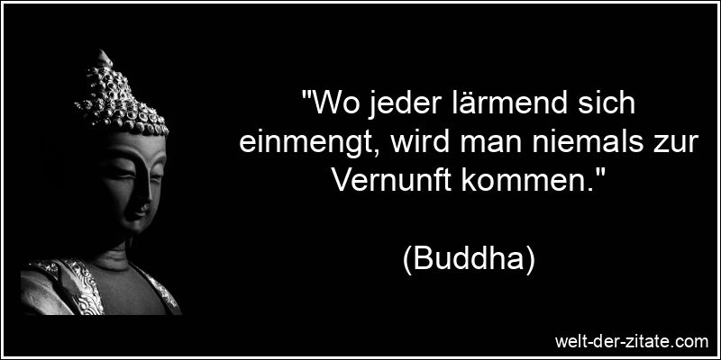 Buddha Zitat Vernunft: Wo jeder lärmend sich einmengt, wird man