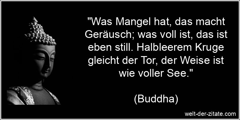 Buddha Zitat Weise: Was Mangel hat, das macht Geräusch; was voll