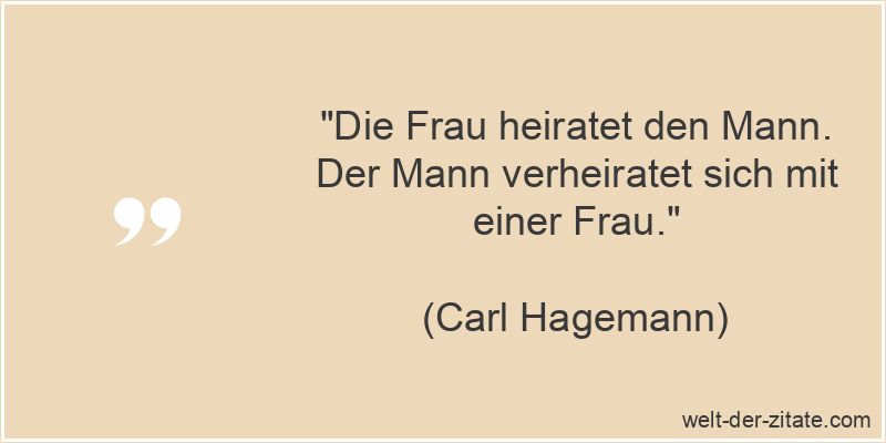 Carl Hagemann Zitat Heirat: Die Frau heiratet den Mann. Der Mann