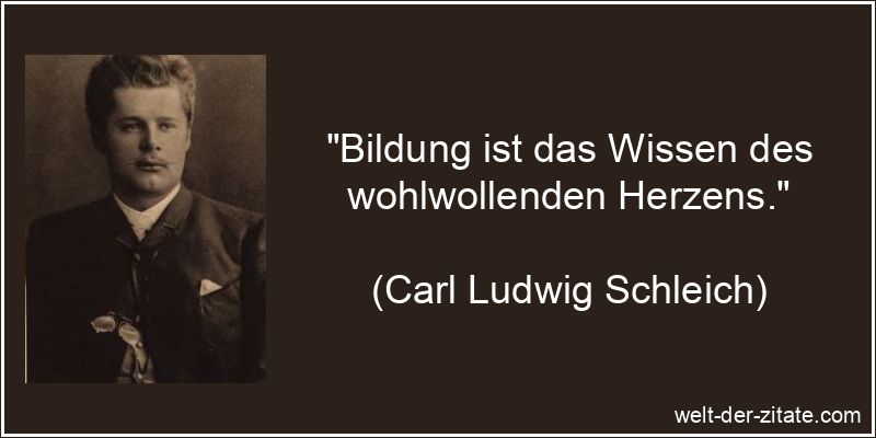 „Bildung ist das Wissen des wohlwollenden Herzens.“ Carl Ludwig Schleich Zitat Bildung: Bildung ist das Wissen des