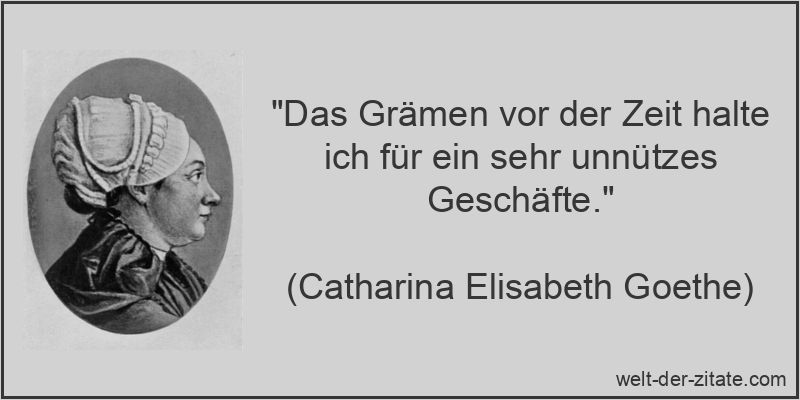 Catharina Elisabeth Goethe Zitat Gram: Das Grämen vor der Zeit halte