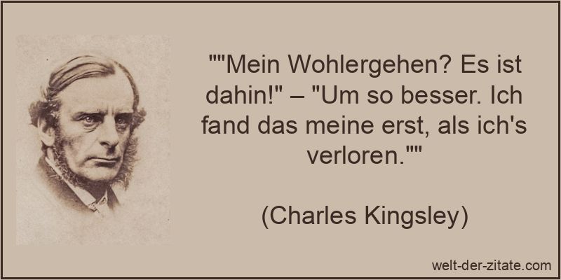 „“Mein Wohlergehen? Es ist dahin!“ – „Um so besser. Ich fand das meine erst, als ich’s verloren.““ Charles Kingsley Zitat Wohlergehen: Mein Wohlergehen? Es ist dahin!