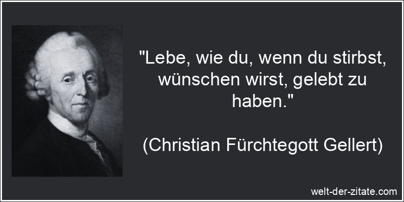 Christian Fürchtegott Gellert Zitat das Leben: Lebe, wie du, wenn du