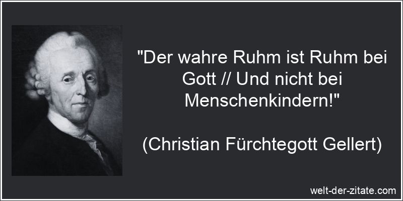 „Der wahre Ruhm ist Ruhm bei Gott // Und nicht bei Menschenkindern!“ Christian Fürchtegott Gellert Zitat Ruhm: Der wahre Ruhm ist Ruhm