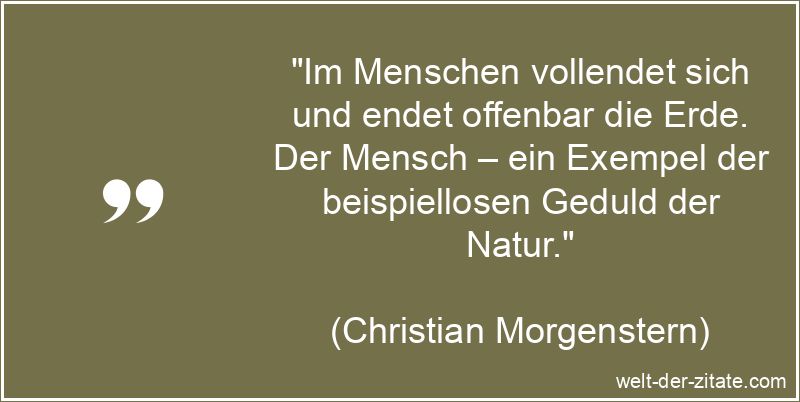 „Im Menschen vollendet sich und endet offenbar die Erde. Der Mensch – ein Exempel der beispiellosen Geduld der Natur.“ Christian Morgenstern Zitat Natur: Im Menschen vollendet sich und