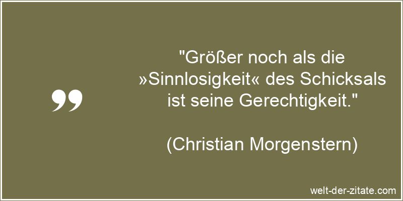 „Größer noch als die »Sinnlosigkeit« des Schicksals ist seine Gerechtigkeit.“ Christian Morgenstern Zitat Schicksal: Größer noch als die