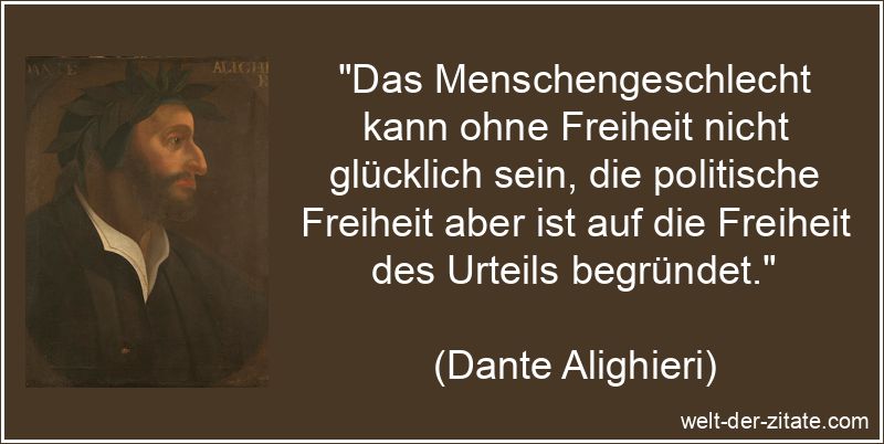 „Das Menschengeschlecht kann ohne Freiheit nicht glücklich sein, die politische Freiheit aber ist auf die Freiheit des Urteils begründet.“ Dante Alighieri Zitat Freiheit: Das Menschengeschlecht kann ohne