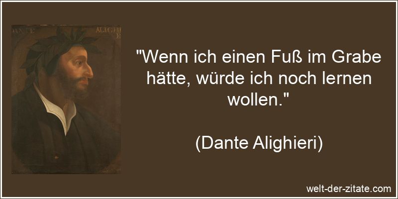 Dante Alighieri Zitat Lernen: Wenn ich einen Fuß im Grabe hätte,