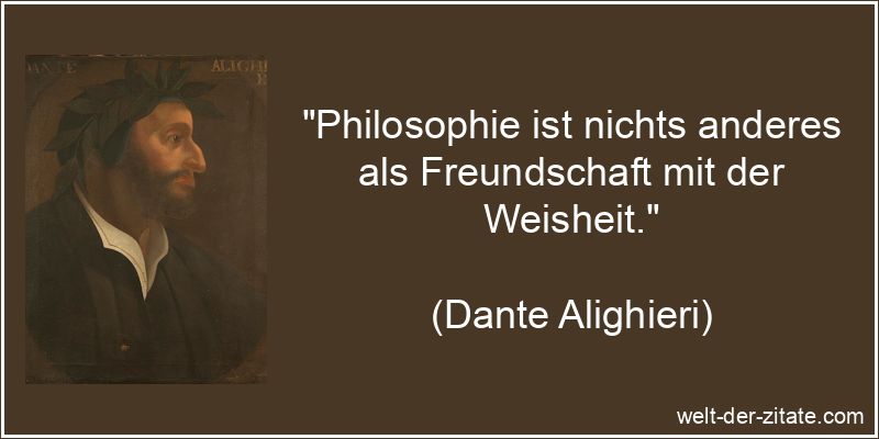 „Philosophie ist nichts anderes als Freundschaft mit der Weisheit.“ Dante Alighieri Zitat Philosophie: Philosophie ist nichts anderes als