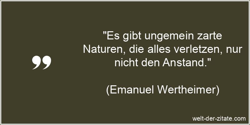 Emanuel Wertheimer Zitat Anstand: Es gibt ungemein zarte Naturen, die