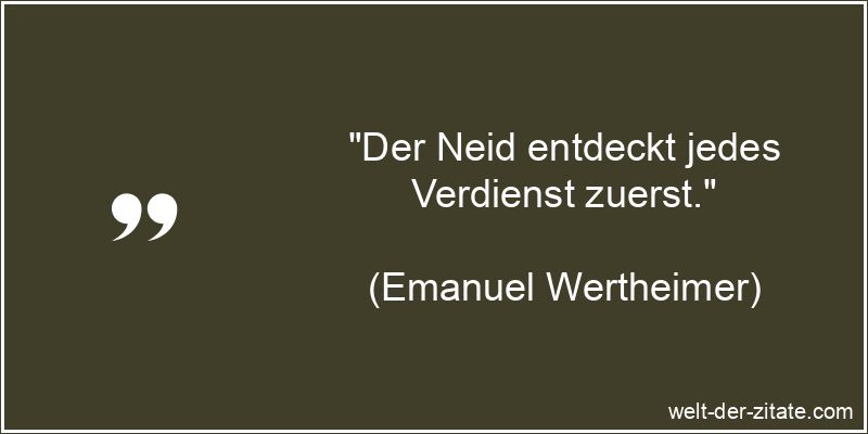 „Der Neid entdeckt jedes Verdienst zuerst.“ Emanuel Wertheimer Zitat Neid: Der Neid entdeckt jedes Verdienst