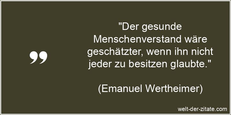 „Der gesunde Menschenverstand wäre geschätzter, wenn ihn nicht jeder zu besitzen glaubte.“ Emanuel Wertheimer Zitat Verstand: Der gesunde Menschenverstand wäre
